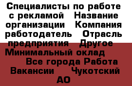 Специалисты по работе с рекламой › Название организации ­ Компания-работодатель › Отрасль предприятия ­ Другое › Минимальный оклад ­ 26 700 - Все города Работа » Вакансии   . Чукотский АО